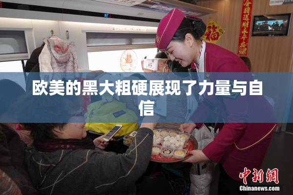 欧美的黑大粗硬展现了力量与自信