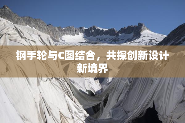 钢手轮与C图结合，共探创新设计新境界
