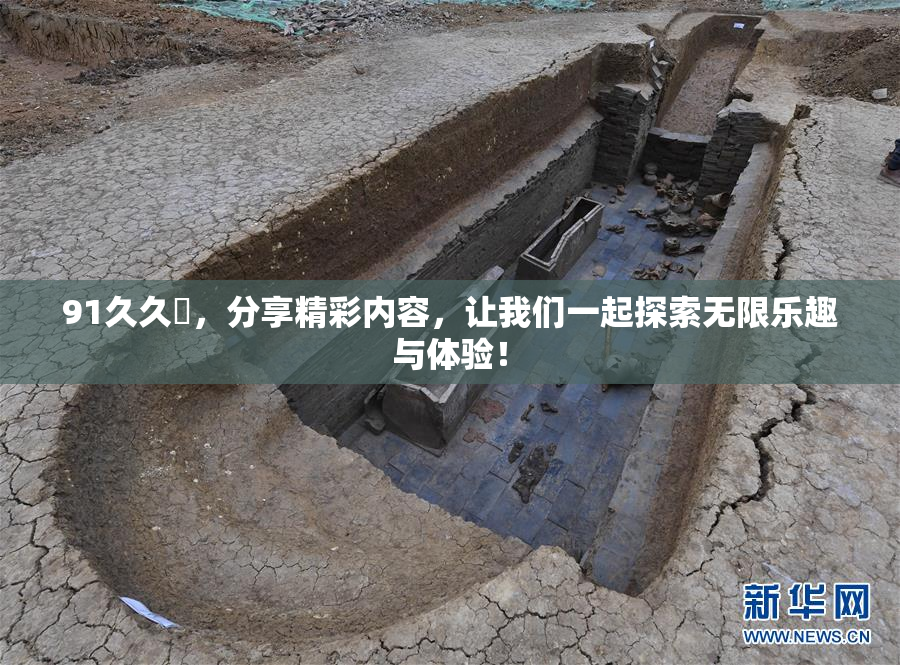 91久久擼，分享精彩内容，让我们一起探索无限乐趣与体验！