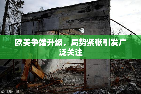 欧美争端升级，局势紧张引发广泛关注