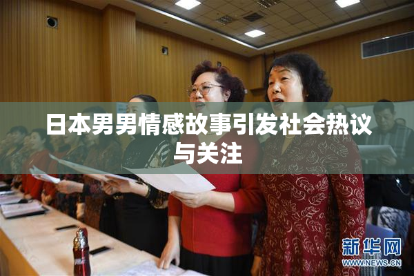 日本男男情感故事引发社会热议与关注