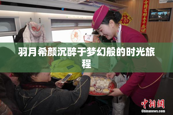 羽月希颜沉醉于梦幻般的时光旅程