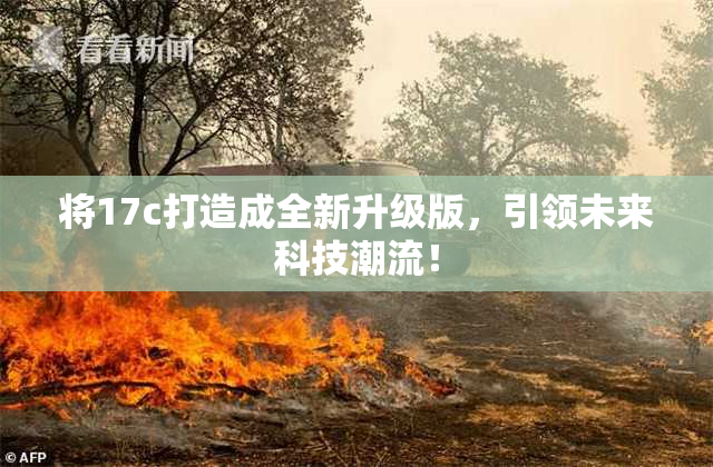 将17c打造成全新升级版，引领未来科技潮流！