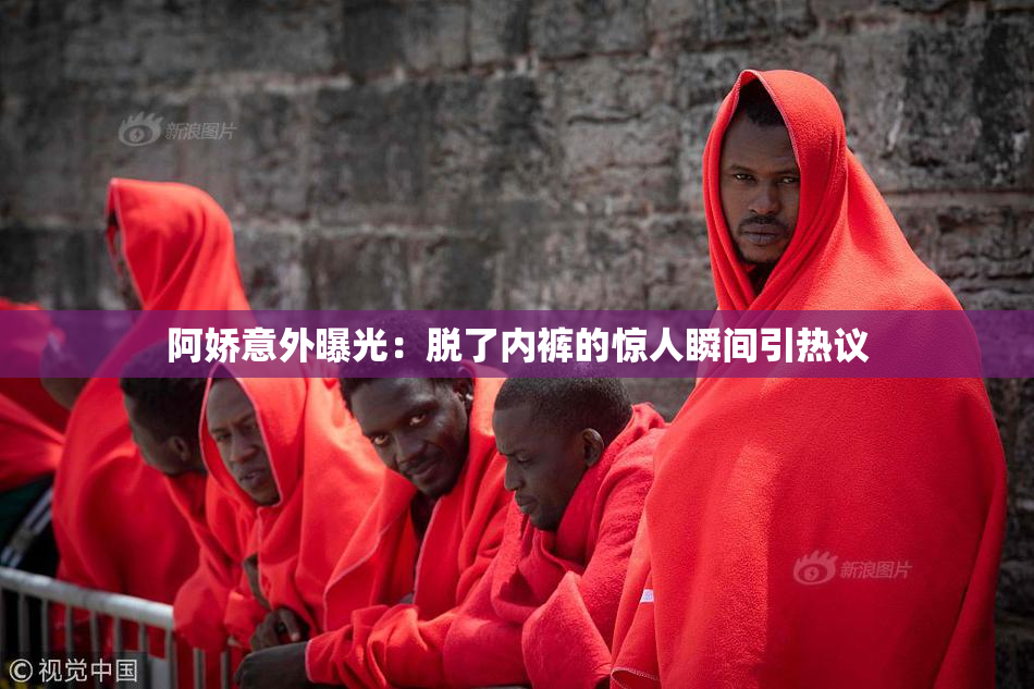 阿娇意外曝光：脱了内裤的惊人瞬间引热议