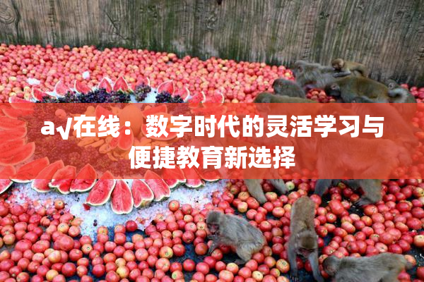 a√在线：数字时代的灵活学习与便捷教育新选择