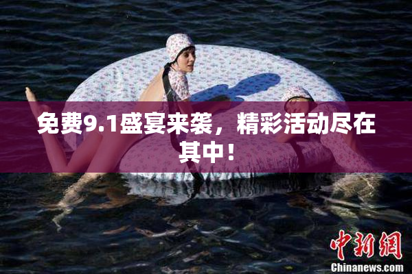免费9.1盛宴来袭，精彩活动尽在其中！