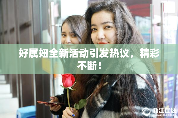 好属妞全新活动引发热议，精彩不断！