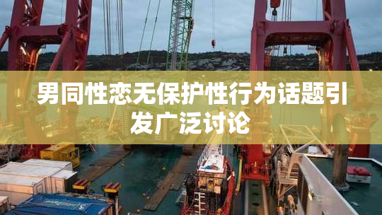 男同性恋无保护性行为话题引发广泛讨论