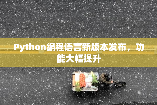 Python编程语言新版本发布，功能大幅提升