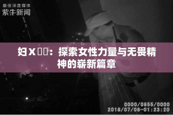 妇Ⅹ乄乂：探索女性力量与无畏精神的崭新篇章