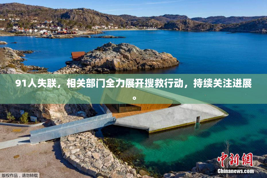 91人失联，相关部门全力展开搜救行动，持续关注进展。