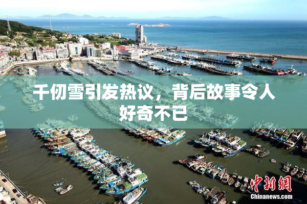 千仞雪引发热议，背后故事令人好奇不已