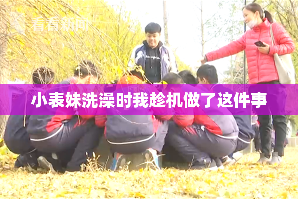 小表妹洗澡时我趁机做了这件事
