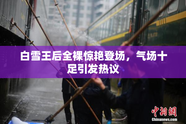 白雪王后全裸惊艳登场，气场十足引发热议