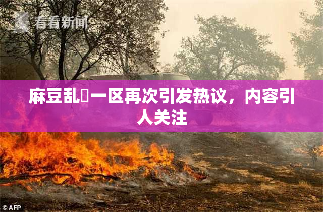 麻豆乱婬一区再次引发热议，内容引人关注