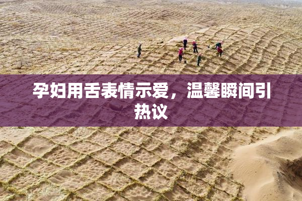 孕妇用舌表情示爱，温馨瞬间引热议