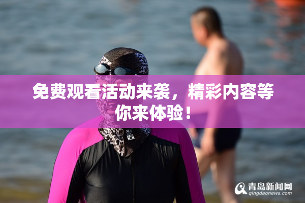 免费观看活动来袭，精彩内容等你来体验！