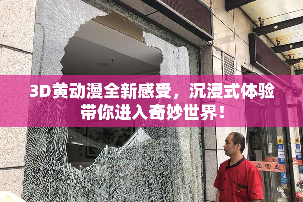 3D黄动漫全新感受，沉浸式体验带你进入奇妙世界！