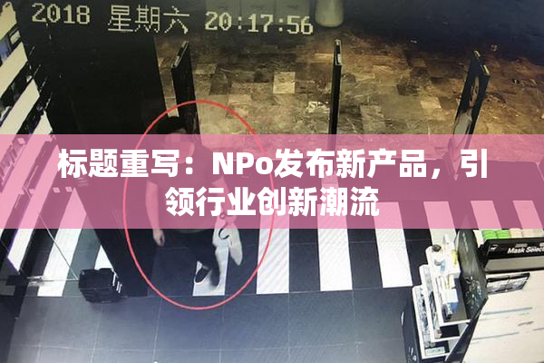 标题重写：ΝPo发布新产品，引领行业创新潮流