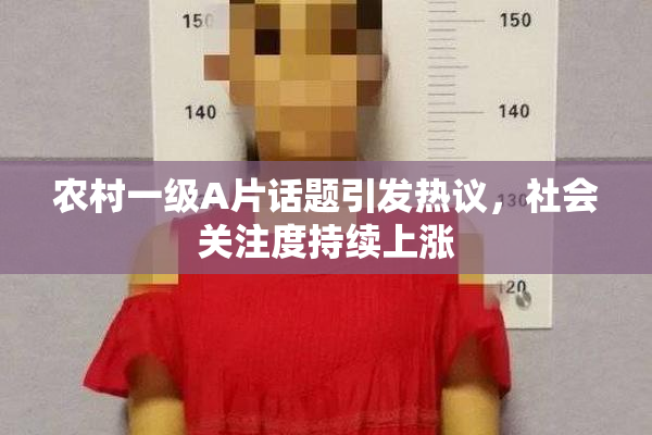 农村一级A片话题引发热议，社会关注度持续上涨