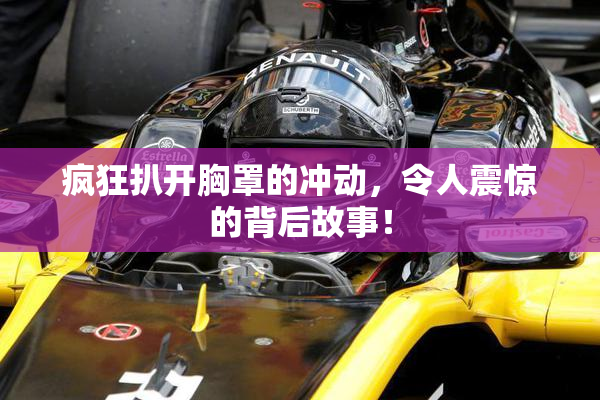 疯狂扒开胸罩的冲动，令人震惊的背后故事！