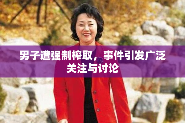 男子遭强制榨取，事件引发广泛关注与讨论