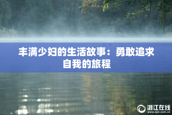 丰满少妇的生活故事：勇敢追求自我的旅程