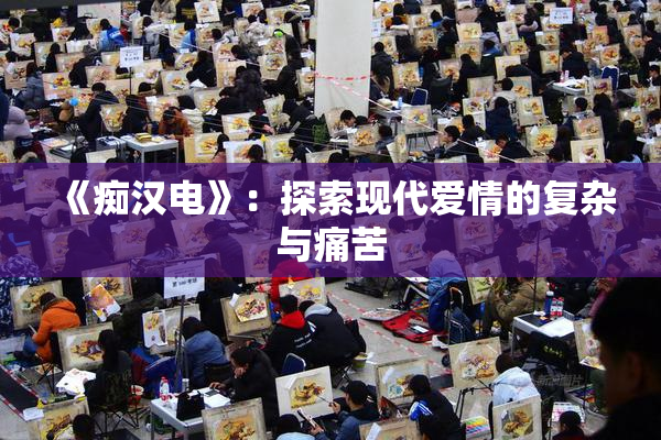 《痴汉电》：探索现代爱情的复杂与痛苦