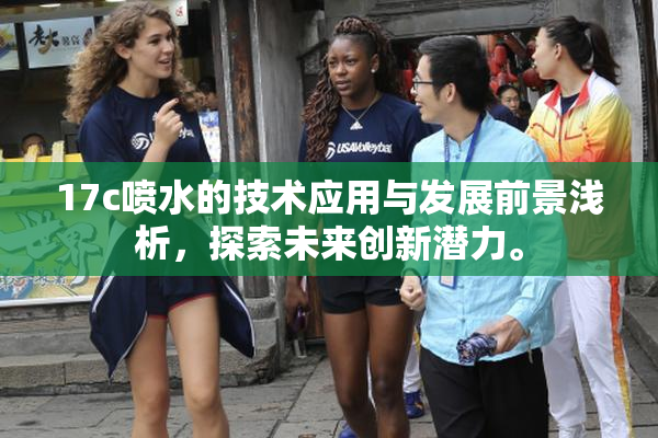 17c喷水的技术应用与发展前景浅析，探索未来创新潜力。