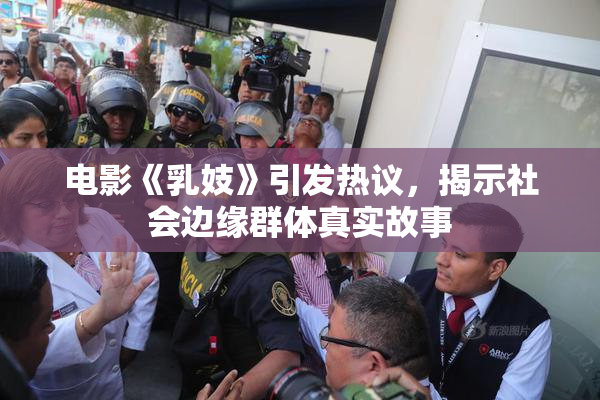 电影《乳妓》引发热议，揭示社会边缘群体真实故事