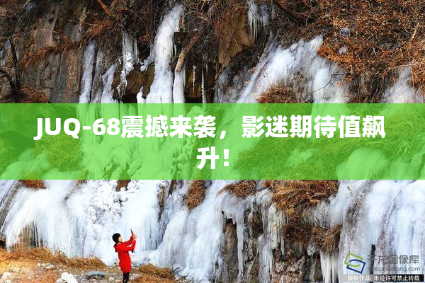 JUQ-68震撼来袭，影迷期待值飙升！