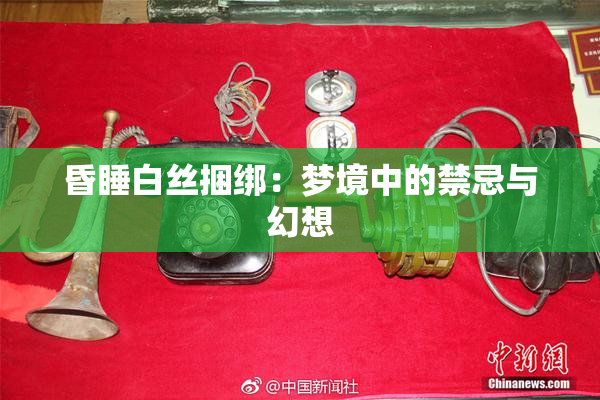 昏睡白丝捆绑：梦境中的禁忌与幻想