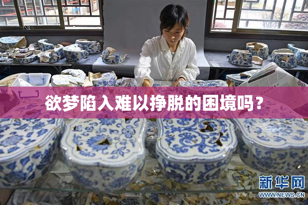 欲梦陷入难以挣脱的困境吗？