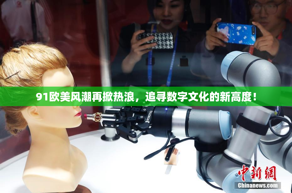 91欧美风潮再掀热浪，追寻数字文化的新高度！