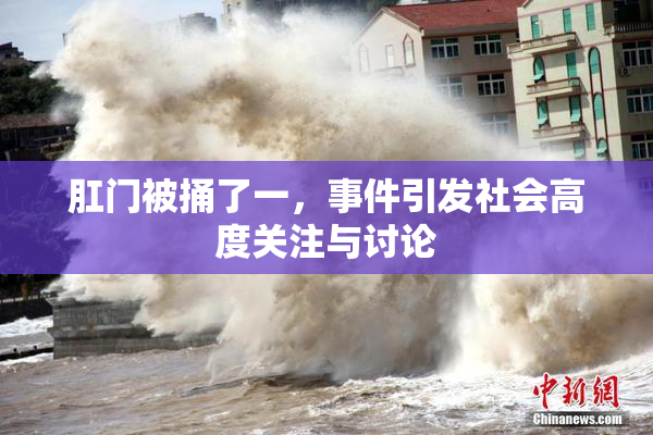 肛门被捅了一，事件引发社会高度关注与讨论