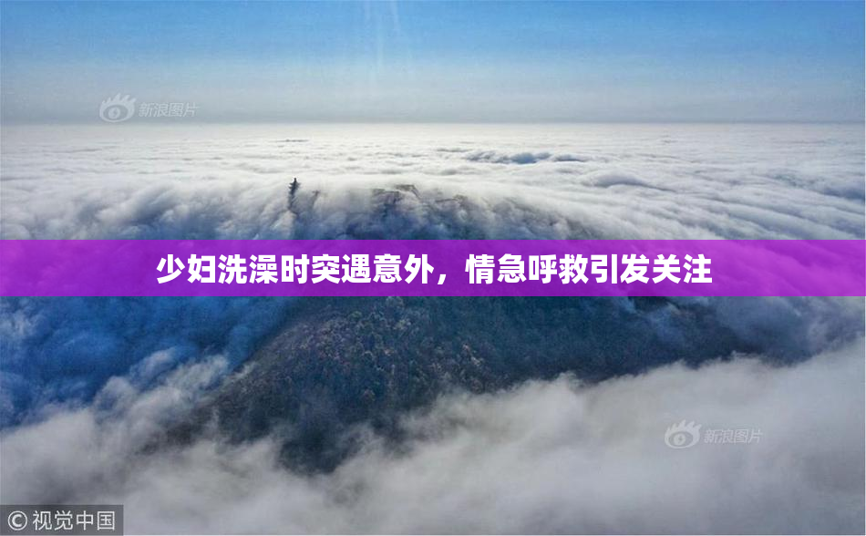 少妇洗澡时突遇意外，情急呼救引发关注