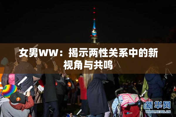 女男WW：揭示两性关系中的新视角与共鸣