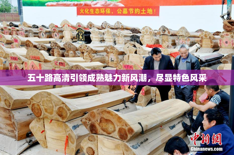 五十路高清引领成熟魅力新风潮，尽显特色风采