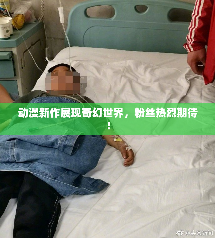 动漫新作展现奇幻世界，粉丝热烈期待！