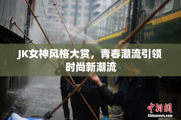 JK女神风格大赏，青春潮流引领时尚新潮流