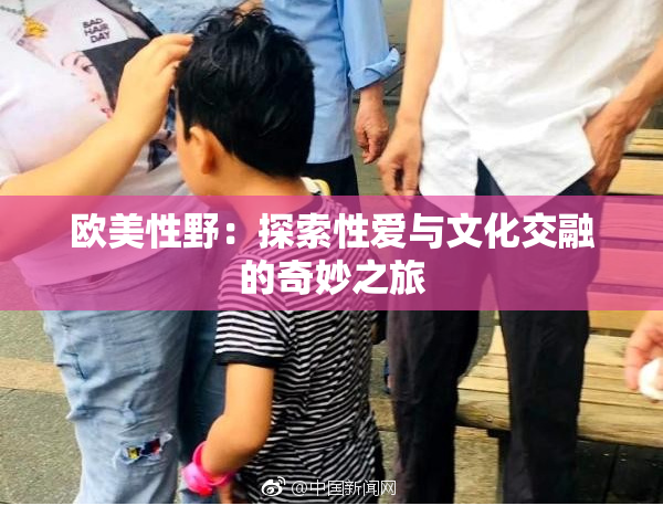 欧美性野：探索性爱与文化交融的奇妙之旅