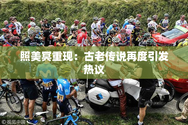 照美冥重现：古老传说再度引发热议