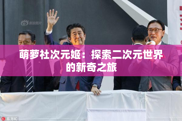 萌萝社次元姬：探索二次元世界的新奇之旅