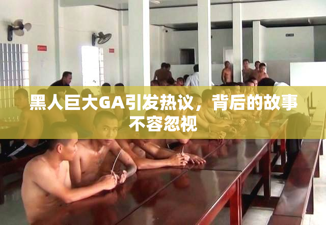 黑人巨大GA引发热议，背后的故事不容忽视