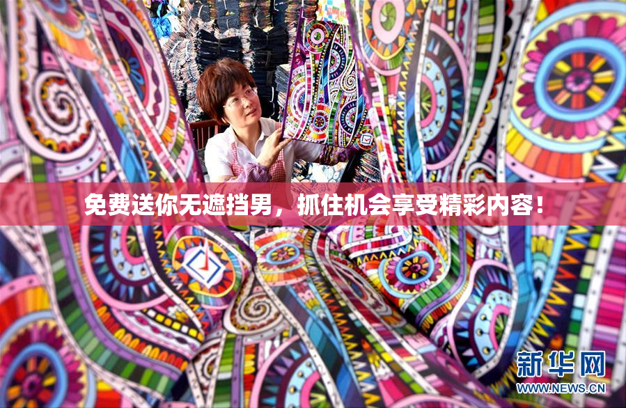 免费送你无遮挡男，抓住机会享受精彩内容！