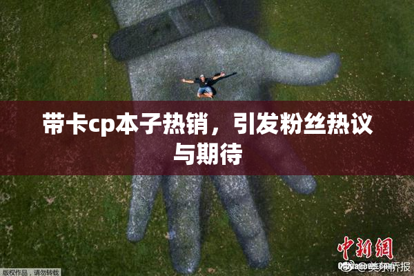 带卡cp本子热销，引发粉丝热议与期待