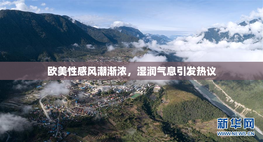 欧美性感风潮渐浓，湿润气息引发热议