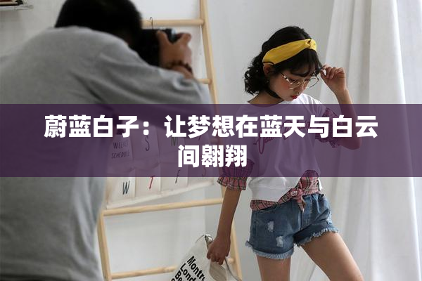 蔚蓝白子：让梦想在蓝天与白云间翱翔
