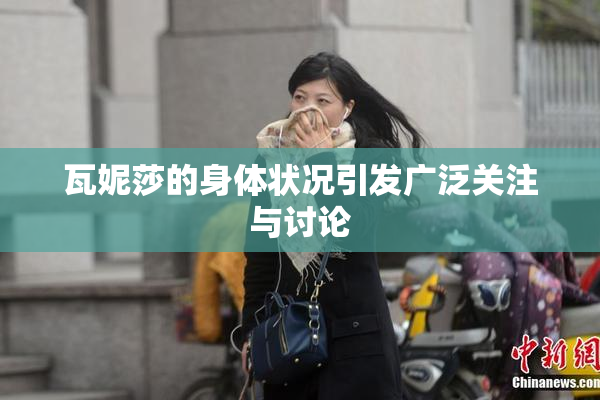 瓦妮莎的身体状况引发广泛关注与讨论