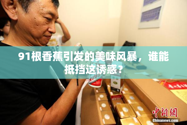 91根香蕉引发的美味风暴，谁能抵挡这诱惑？